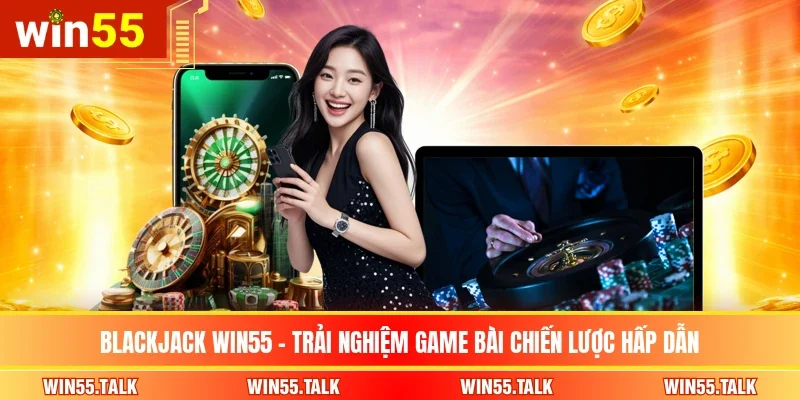 Blackjack WIN55 - Trải Nghiệm Game Bài Chiến Lược Hấp Dẫn