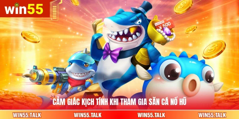 Cảm giác kịch tính khi tham gia săn cá nổ hũ