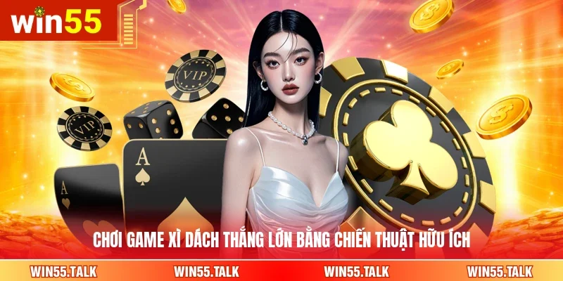 Chơi game Xì Dách thắng lớn bằng chiến thuật hữu ích