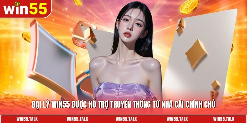 Đại lý WIN55 được hỗ trợ truyền thống từ nhà cái chính chủ