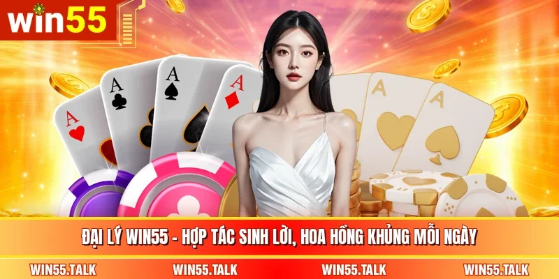 Đại Lý WIN55 - Hợp Tác Sinh Lời, Hoa Hồng Khủng Mỗi Ngày