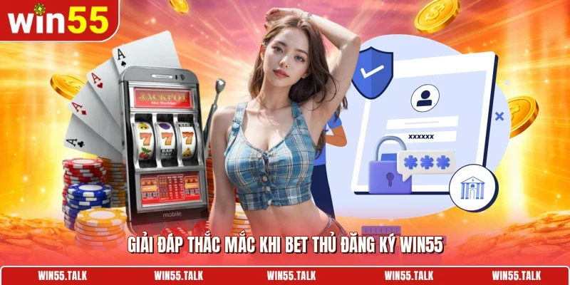 Giải đáp thắc mắc khi bet thủ đăng ký WIN55