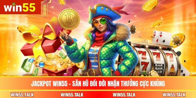 Jackpot WIN55 - Săn Hũ Đổi Đời Nhận Thưởng Cực Khủng