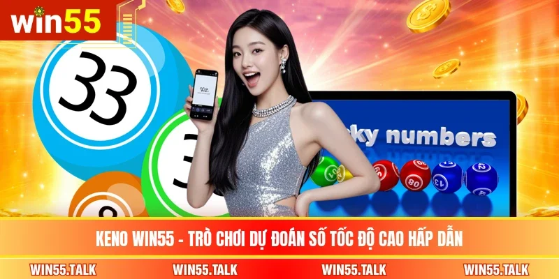 Keno WIN55 - Trò Chơi Dự Đoán Số Tốc Độ Cao Hấp Dẫn
