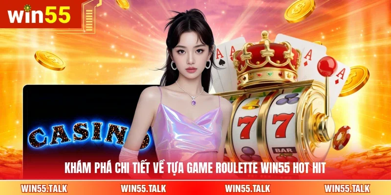 Khám phá chi tiết về tựa game Roulette WIN55 hot hit
