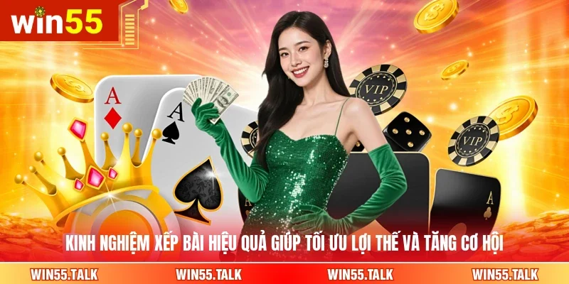 Kinh nghiệm xếp bài hiệu quả giúp tối ưu lợi thế và tăng cơ hội