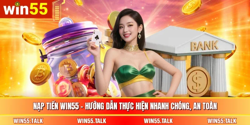 Nạp Tiền WIN55 - Hướng Dẫn Thực Hiện Nhanh Chóng, An Toàn