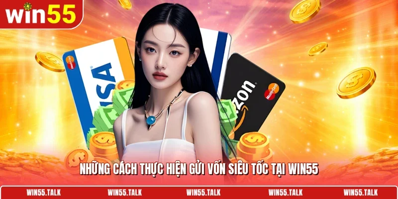 Những cách thực hiện gửi vốn siêu tốc tại WIN55