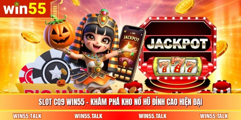 Slot CQ9 WIN55 – Khám Phá Kho Nổ Hũ Đỉnh Cao Hiện Đại