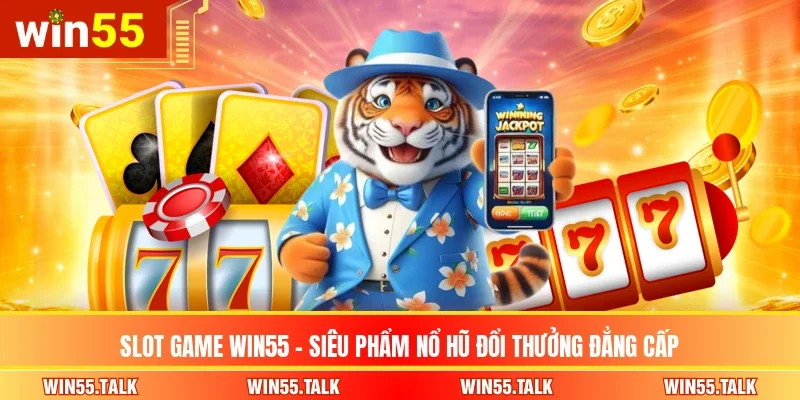 Slot Game WIN55 - Siêu Phẩm Nổ Hũ Đổi Thưởng Đẳng Cấp 