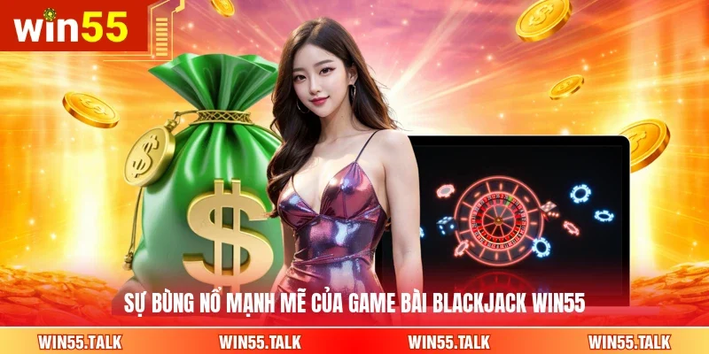 Sự bùng nổ mạnh mẽ của game bài Blackjack WIN55