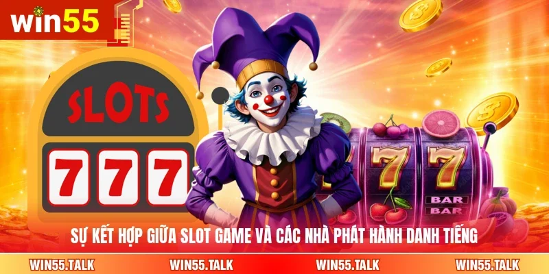 Sự kết hợp giữa slot game và các nhà phát hành danh tiếng