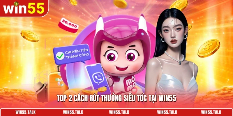 TOP 2 cách rút thưởng siêu tốc tại WIN55