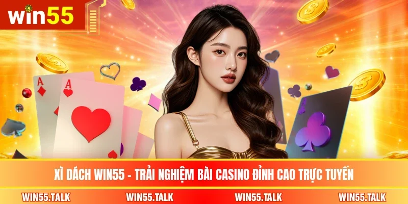 Xì Dách WIN55 – Trải Nghiệm Bài Casino Đỉnh Cao Trực Tuyến