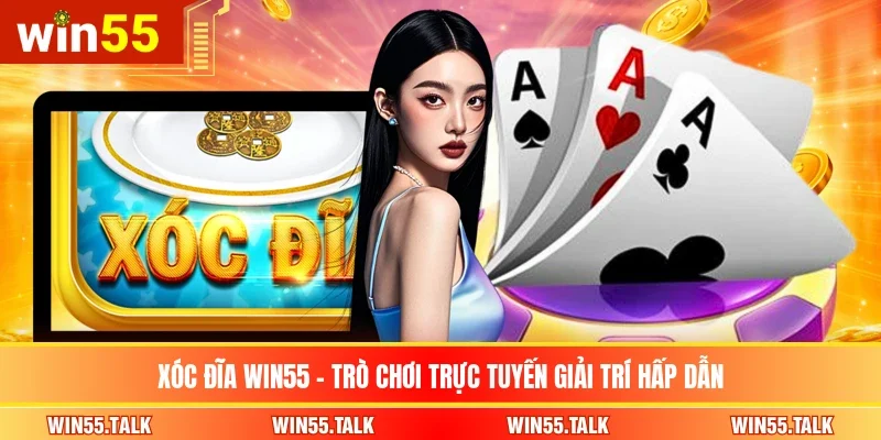 Xóc Đĩa WIN55 - Trò Chơi Trực Tuyến Giải Trí Hấp Dẫn