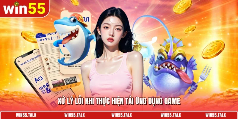 Xử lý lỗi khi thực hiện tải ứng dụng game